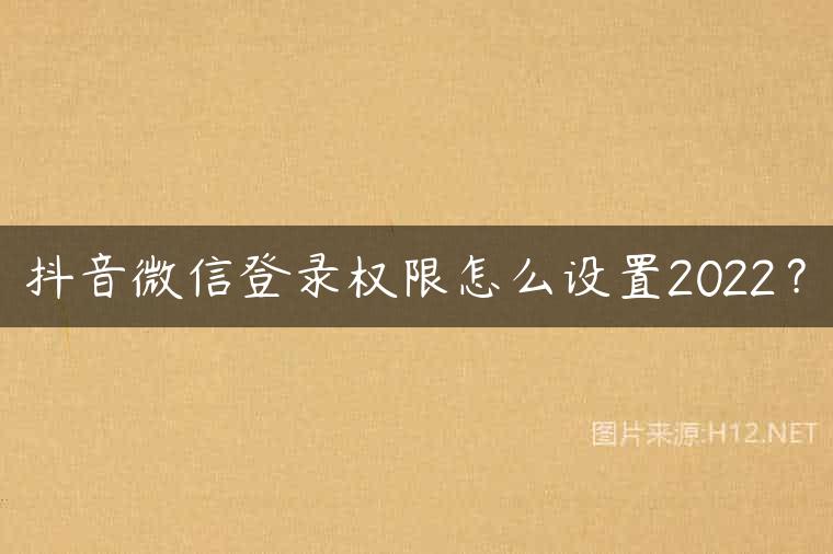 抖音微信登录权限怎么设置2022？