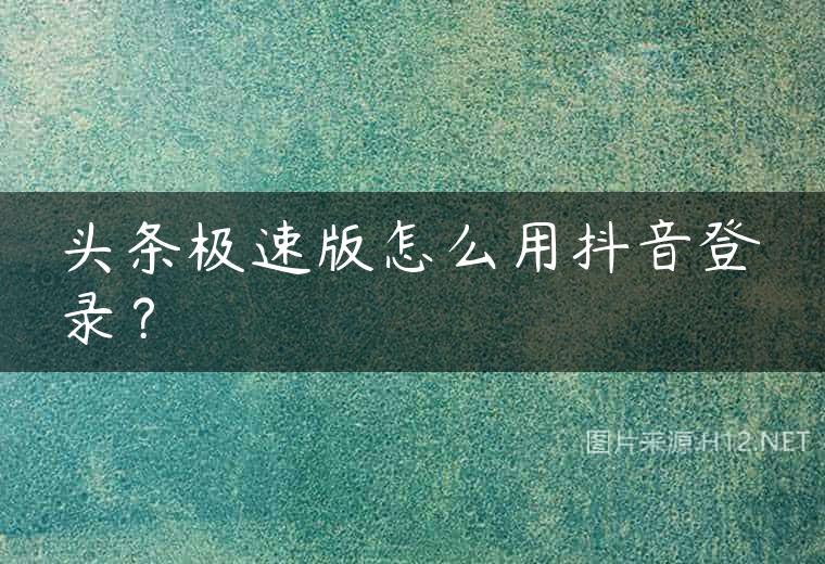 头条极速版怎么用抖音登录？