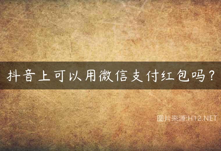 抖音上可以用微信支付红包吗？