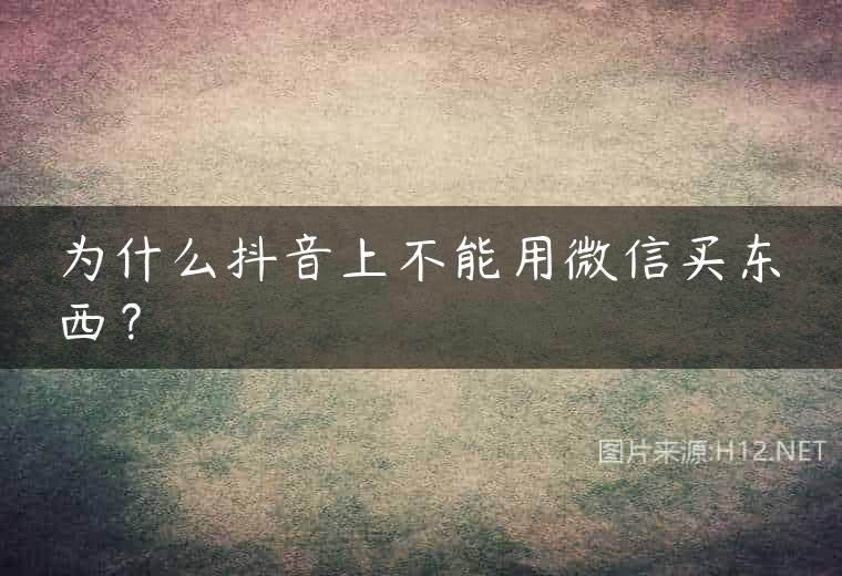 为什么抖音上不能用微信买东西？