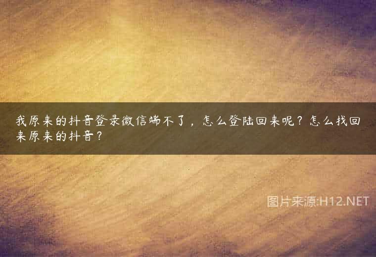 我原来的抖音登录微信端不了，怎么登陆回来呢？怎么找回来原来的抖音？