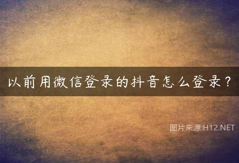 以前用微信登录的抖音怎么登录？