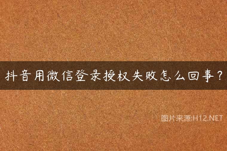 抖音用微信登录授权失败怎么回事？