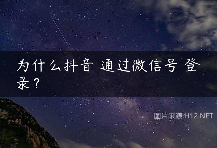 为什么抖音 通过微信号 登录？