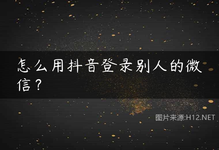 怎么用抖音登录别人的微信？