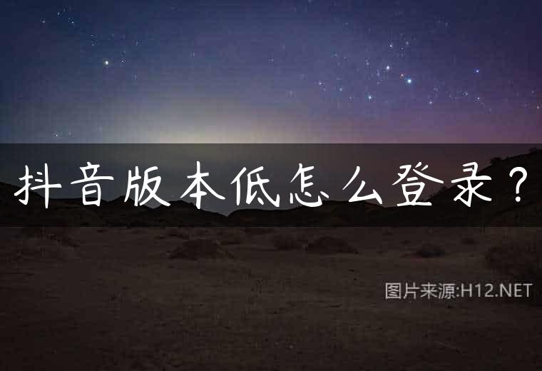 抖音版本低怎么登录？