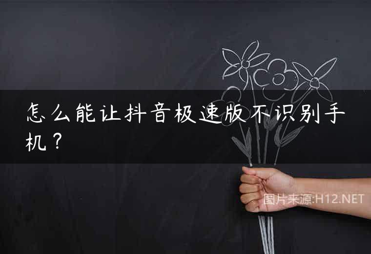 怎么能让抖音极速版不识别手机？
