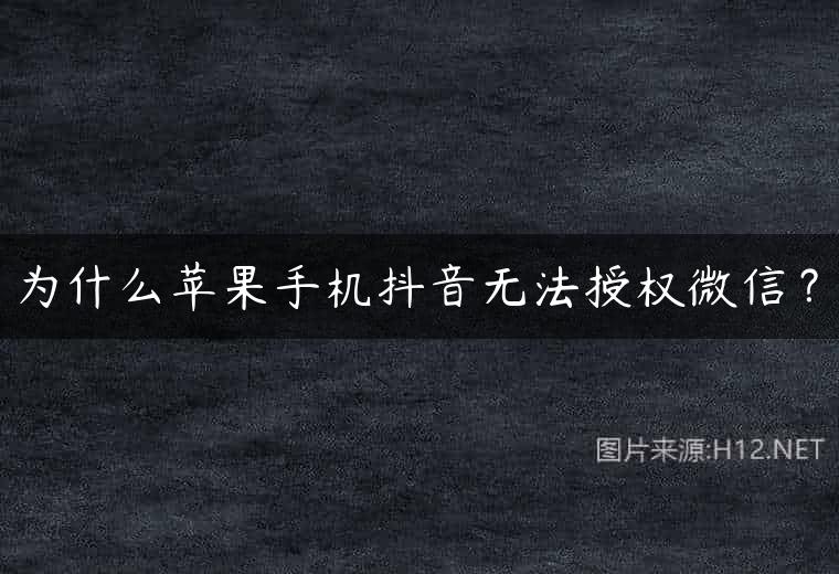 为什么苹果手机抖音无法授权微信？
