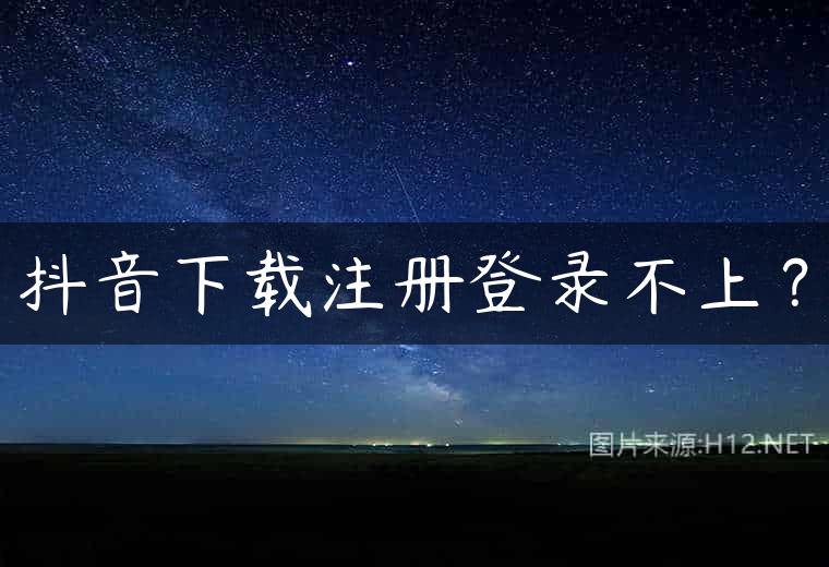 抖音下载注册登录不上？