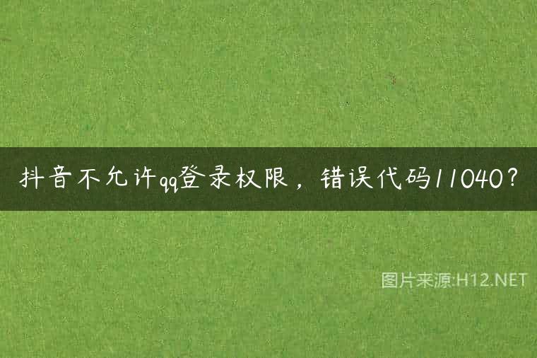 抖音不允许qq登录权限，错误代码11040？