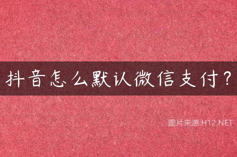 抖音怎么默认微信支付？