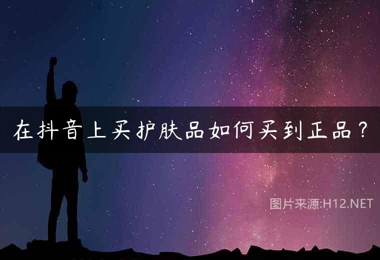 在抖音上买护肤品如何买到正品？