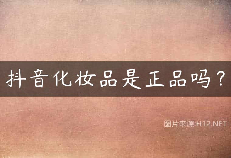 抖音化妆品是正品吗？