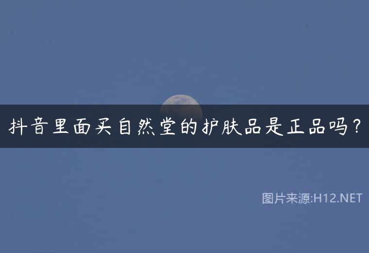 抖音里面买自然堂的护肤品是正品吗？