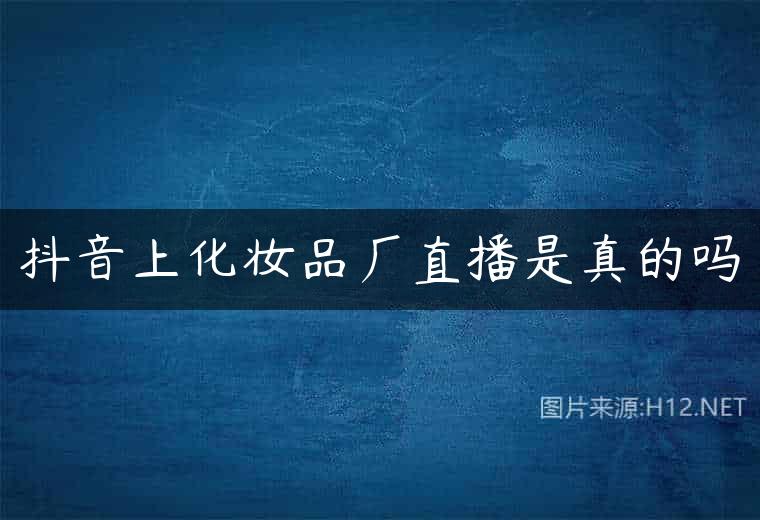 抖音上化妆品厂直播是真的吗