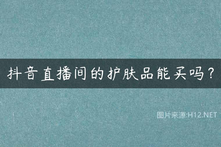 抖音直播间的护肤品能买吗？