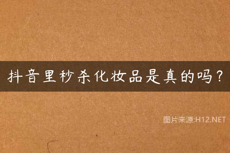 抖音里秒杀化妆品是真的吗？