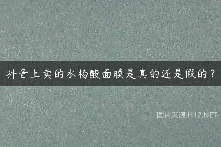 抖音上卖的水杨酸面膜是真的还是假的？