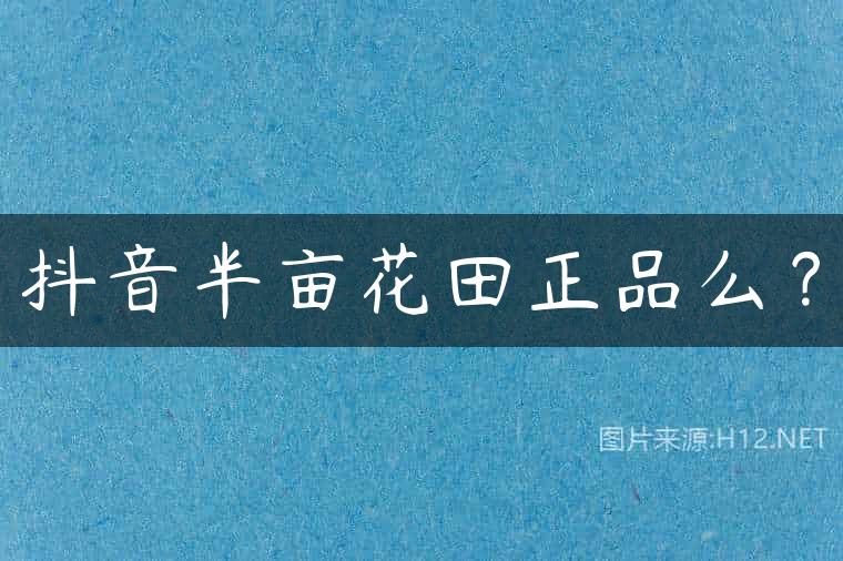 抖音半亩花田正品么？