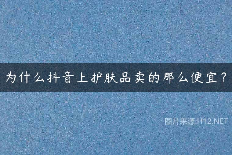 为什么抖音上护肤品卖的那么便宜？