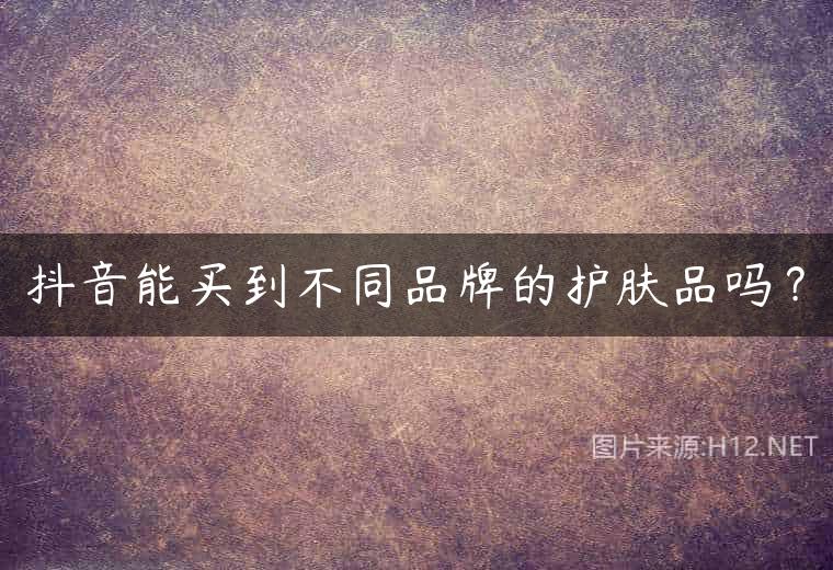 抖音能买到不同品牌的护肤品吗？