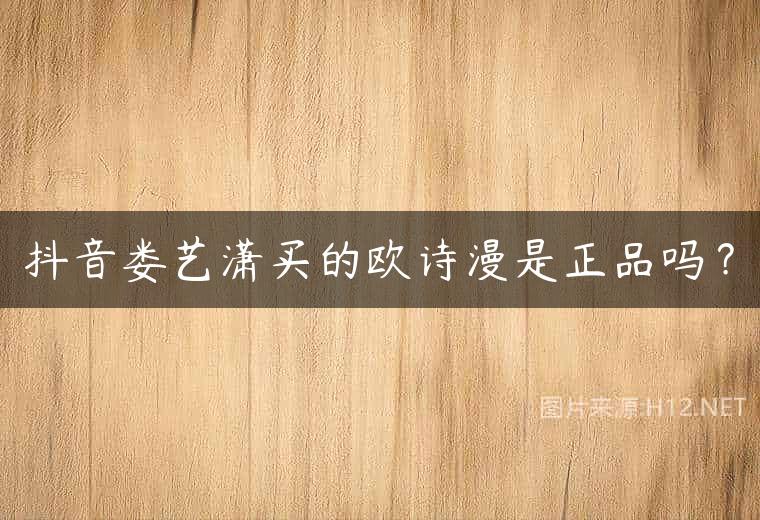 抖音娄艺潇买的欧诗漫是正品吗？