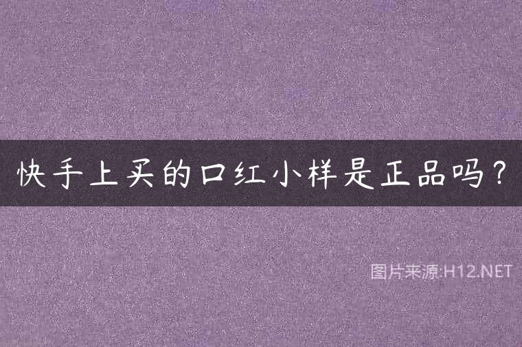 快手上买的口红小样是正品吗？