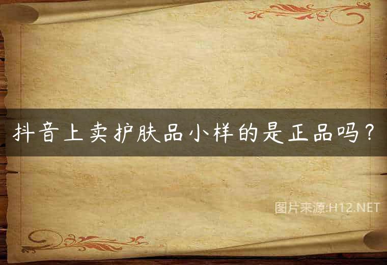 抖音上卖护肤品小样的是正品吗？