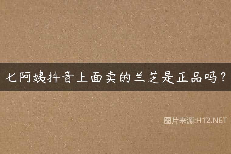 七阿姨抖音上面卖的兰芝是正品吗？