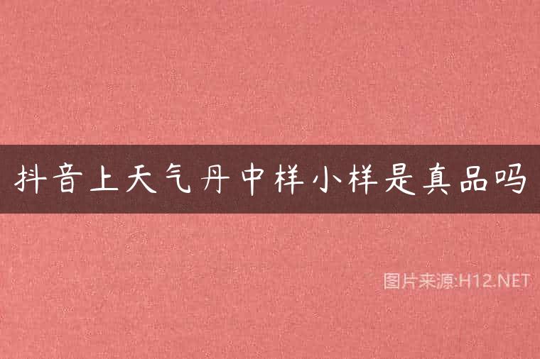 抖音上天气丹中样小样是真品吗