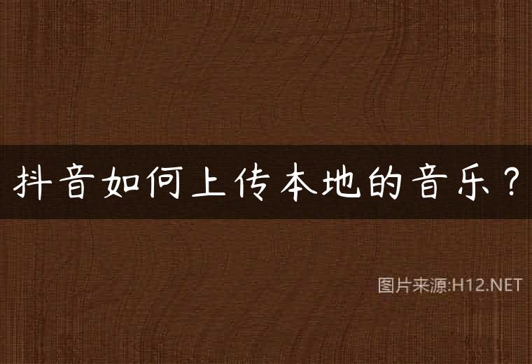 抖音如何上传本地的音乐？