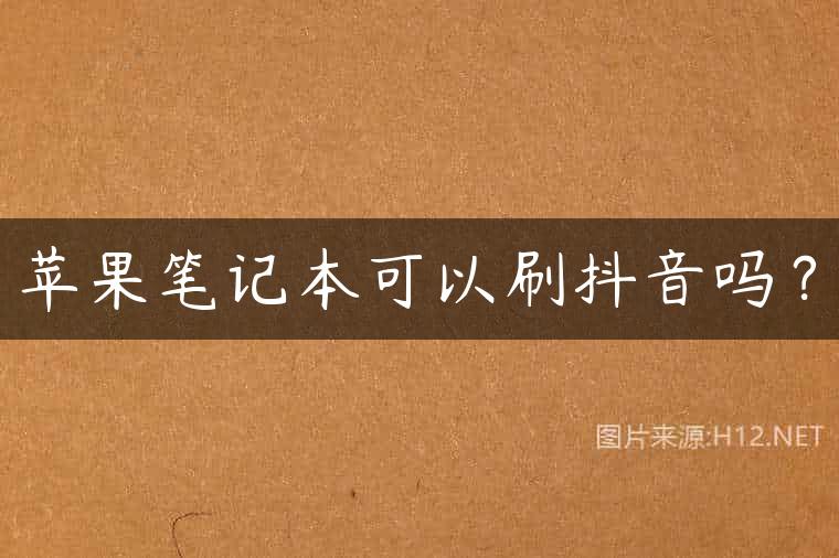 苹果笔记本可以刷抖音吗？