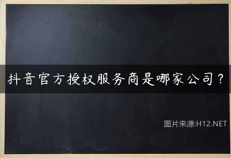 抖音官方授权服务商是哪家公司？