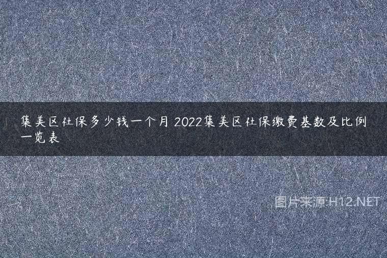 集美区社保多少钱一个月 2022集美区社保缴费基数及比例一览表