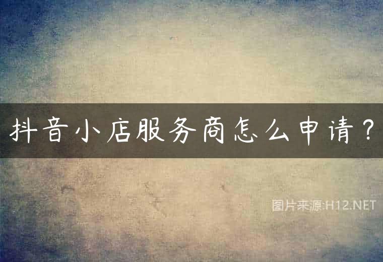 抖音小店服务商怎么申请？