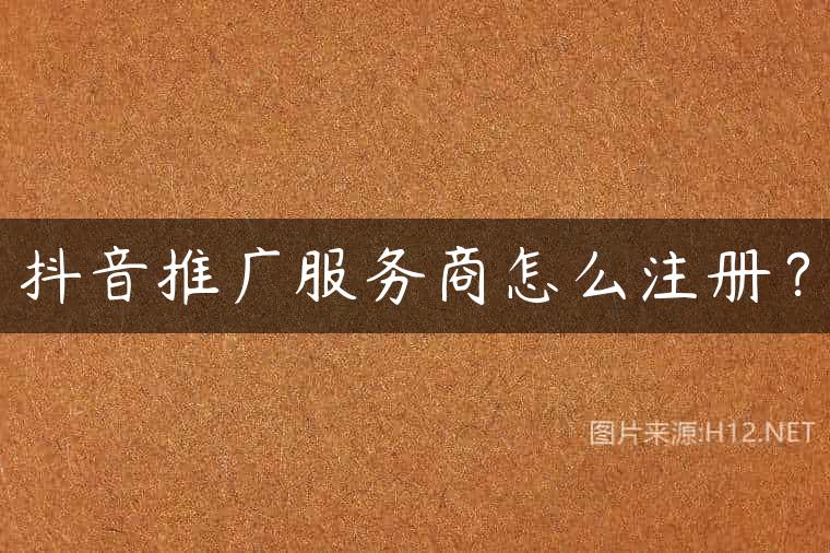 抖音推广服务商怎么注册？