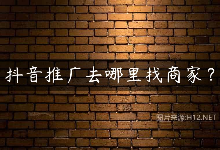 抖音推广去哪里找商家？