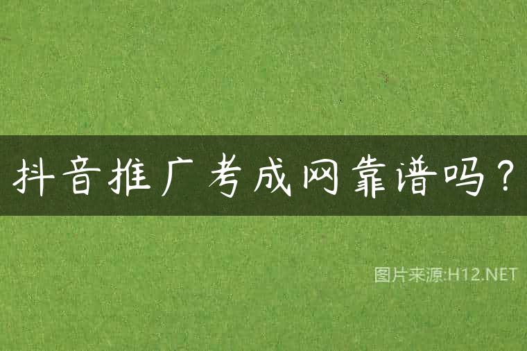 抖音推广考成网靠谱吗？