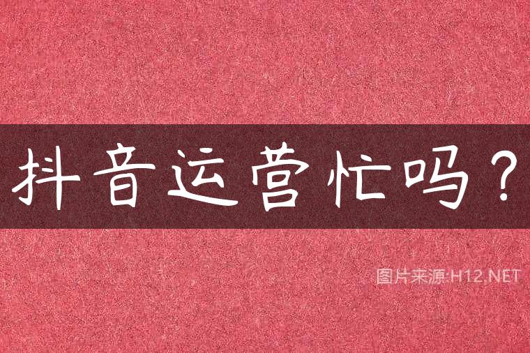 抖音运营忙吗？
