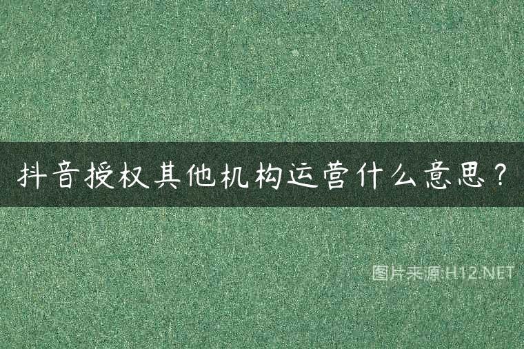 抖音授权其他机构运营什么意思？