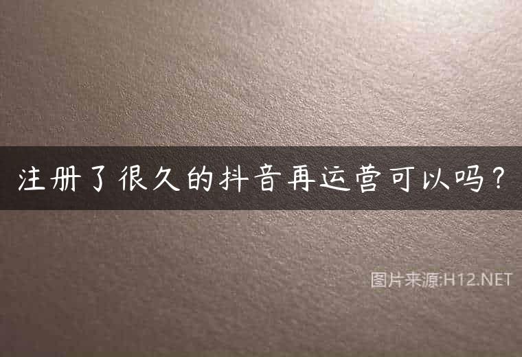 注册了很久的抖音再运营可以吗？