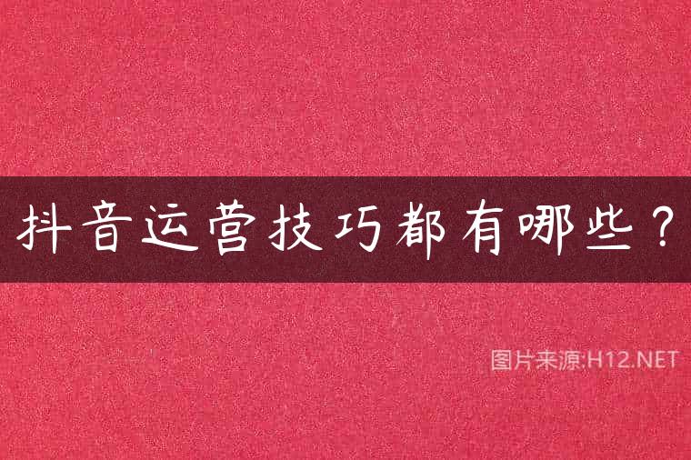 抖音运营技巧都有哪些？