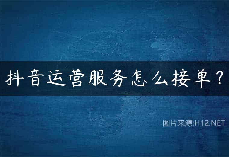 抖音运营服务怎么接单？