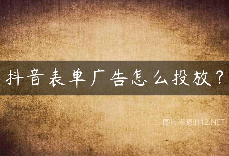 抖音表单广告怎么投放？