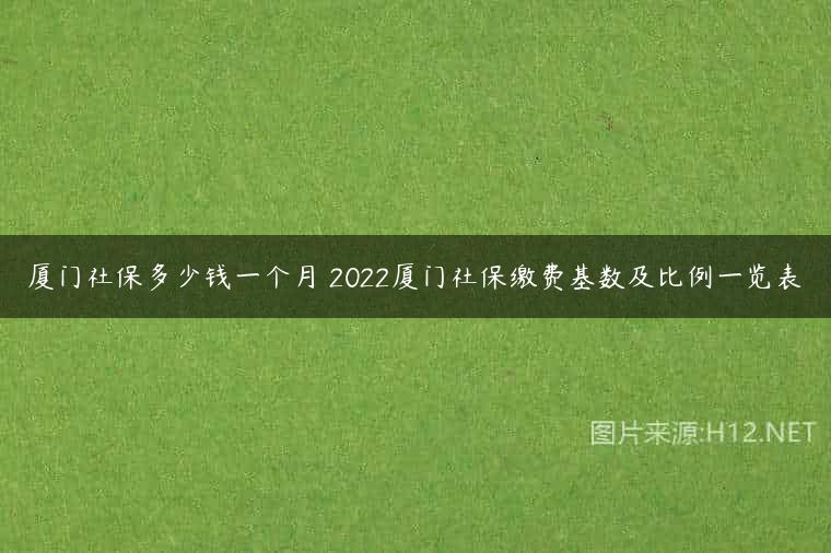 厦门社保多少钱一个月 2022厦门社保缴费基数及比例一览表