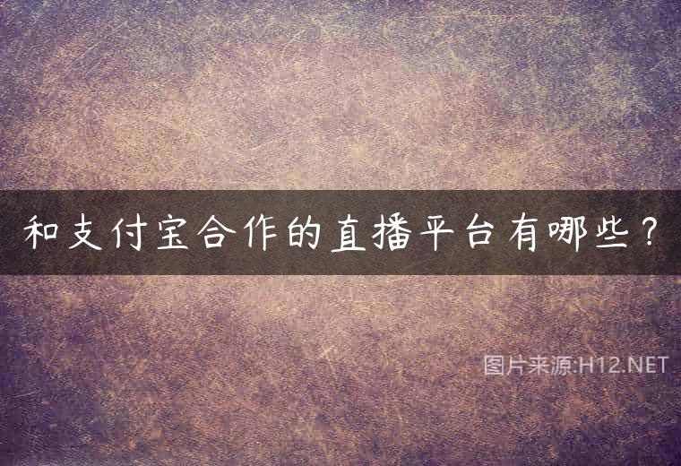 和支付宝合作的直播平台有哪些？