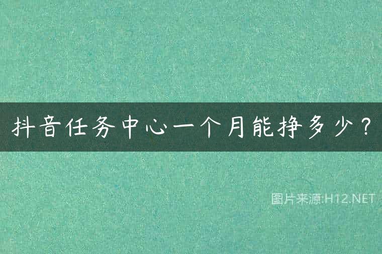 抖音任务中心一个月能挣多少？
