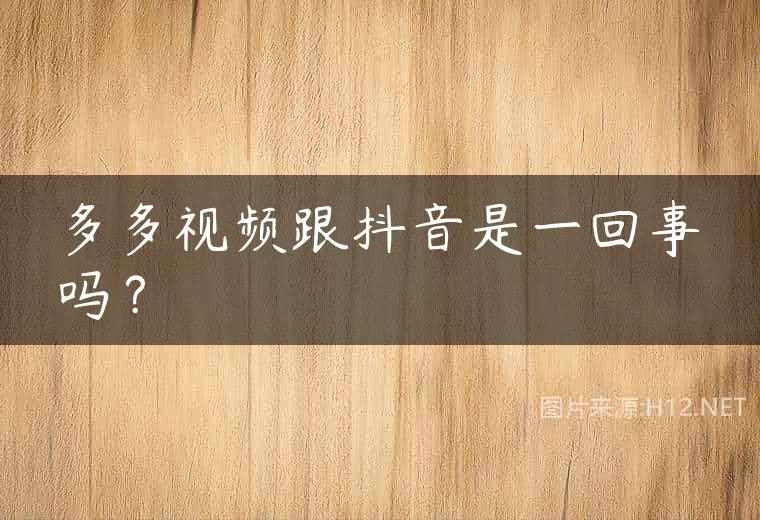 多多视频跟抖音是一回事吗？