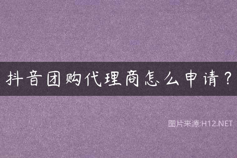 抖音团购代理商怎么申请？