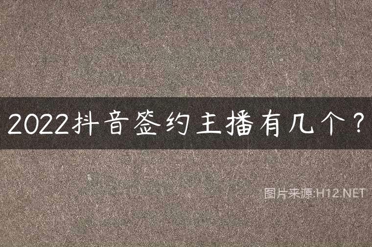 2022抖音签约主播有几个？